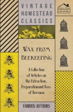 Wax from Beekeeping - A Collection of Articles on the Extraction, Preparation and Uses of Beeswax