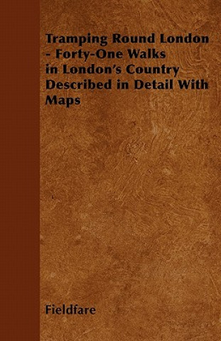 Tramping Round London - Forty-One Walks in London's Country Described in Detail with Maps