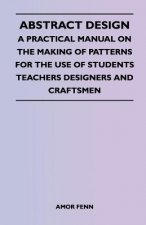 Abstract Design - A Practical Manual on the Making of Patterns for the Use of Students Teachers Designers and Craftsmen