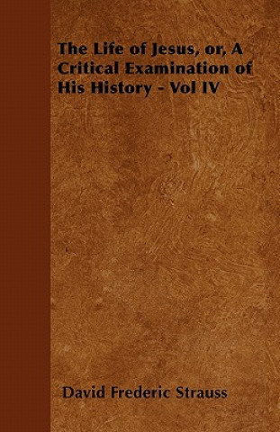 The Life of Jesus, or, A Critical Examination of His History - Vol IV