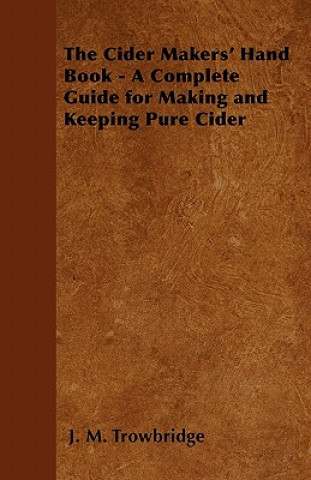 Cider Makers' Hand Book - A Complete Guide for Making and Keeping Pure Cider