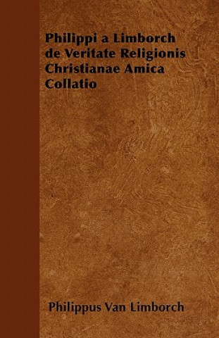 Philippi a Limborch de Veritate Religionis Christianae Amica Collatio