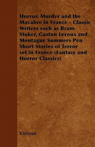 Horror, Murder and the Macabre in France - Classic Writers Such as Bram Stoker, Gaston LeRoux and Montague Summers Pen Short Stories of Terror Set in