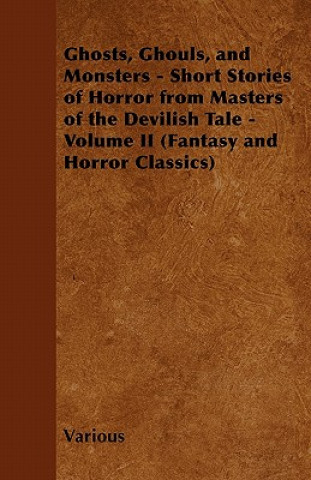Ghosts, Ghouls, and Monsters - Short Stories of Horror from Masters of the Devilish Tale - Volume II (Fantasy and Horror Classics)