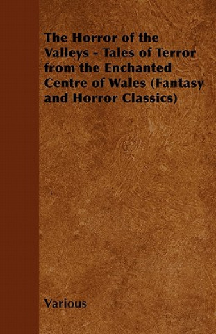 The Horror of the Valleys - Tales of Terror from the Enchanted Centre of Wales (Fantasy and Horror Classics)