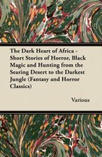 The Dark Heart of Africa - Short Stories of Horror, Black Magic and Hunting from the Searing Desert to the Darkest Jungle (Fantasy and Horror Classics