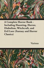 Complete Horror Book - Including Haunting, Horror, Diabolism, Witchcraft, and Evil Lore (Fantasy and Horror Classics)