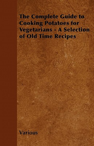The Complete Guide to Cooking Potatoes for Vegetarians - A Selection of Old Time Recipes