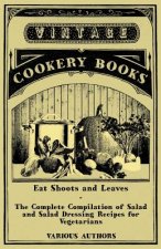 Eat Shoots and Leaves - The Complete Compilation of Salad and Salad Dressing Recipes for Vegetarians