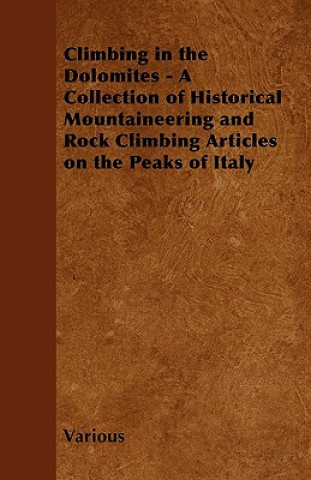 Climbing in the Dolomites - A Collection of Historical Mountaineering and Rock Climbing Articles on the Peaks of Italy