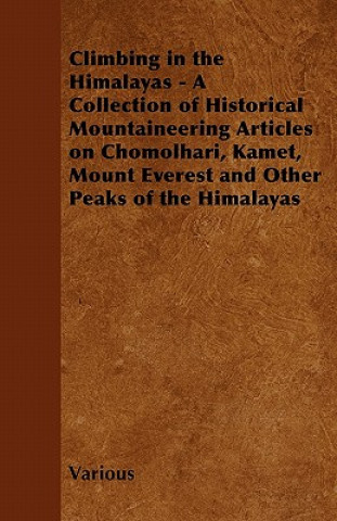 Climbing in the Himalayas - A Collection of Historical Mountaineering Articles on Chomolhari, Kamet, Mount Everest and Other Peaks of the Himalayas