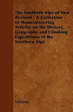 The Southern Alps of New Zealand - A Collection of Mountaineering Articles on the History, Geography and Climbing Expeditions of the Southern Alps