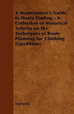 A Mountaineer's Guide to Route Finding - A Collection of Historical Articles on the Techniques of Route Planning for Climbing Expeditions