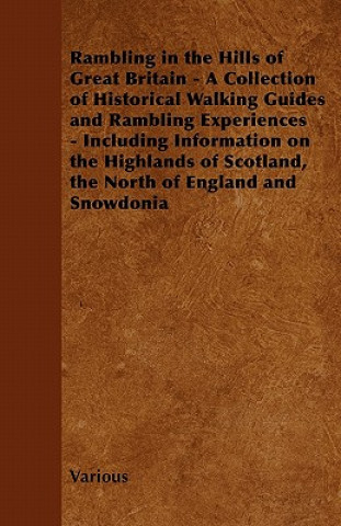 Rambling in the Hills of Great Britain - A Collection of Historical Walking Guides and Rambling Experiences - Including Information on the Highlands O