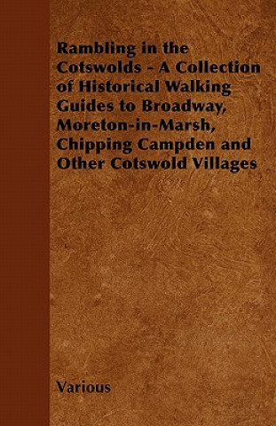 Rambling in the Cotswolds - A Collection of Historical Walking Guides to Broadway, Moreton-In-Marsh, Chipping Campden and Other Cotswold Villages
