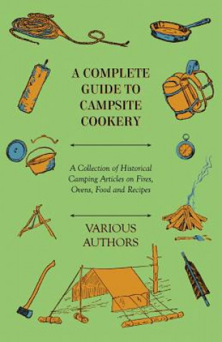 A Complete Guide to Campsite Cookery - A Collection of Historical Camping Articles on Fires, Ovens, Food and Recipes