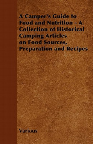 A Camper's Guide to Food and Nutrition - A Collection of Historical Camping Articles on Food Sources, Preparation and Recipes