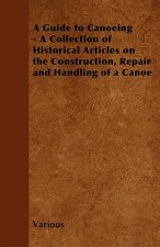 A Guide to Canoeing - A Collection of Historical Articles on the Construction, Repair and Handling of a Canoe