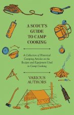 A Scout's Guide to Camp Cooking - A Collection of Historical Camping Articles on the Recipes and Equipment Used in Camp Cooking