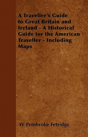 A Traveller's Guide to Great Britain and Ireland - A Historical Guide for the American Traveller - Including Maps