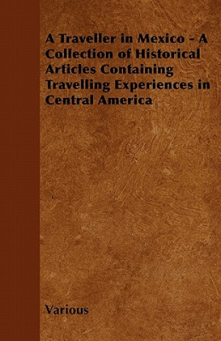 A Traveller in Mexico - A Collection of Historical Articles Containing Travelling Experiences in Central America