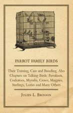 Parrot Family Birds - Their Training, Care and Breeding, Also Chapters on Talking Birds