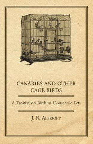 Canaries and Other Cage Birds - A Treatise on Birds as Household Pets
