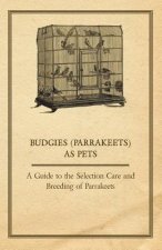 Budgies (Parrakeets) as Pets - A Guide to the Selection Care and Breeding of Parrakeets