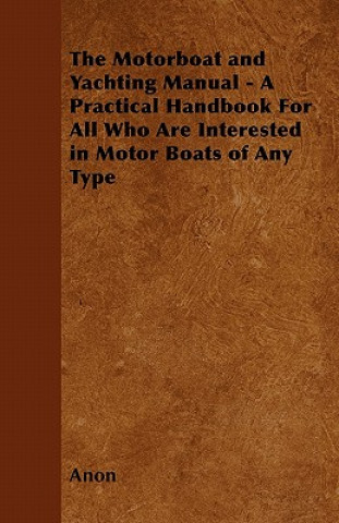 The Motorboat and Yachting Manual - A Practical Handbook For All Who Are Interested in Motor Boats of Any Type
