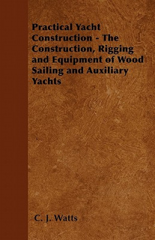 Practical Yacht Construction - The Construction, Rigging and Equipment of Wood Sailing and Auxiliary Yachts