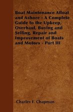 Boat Maintenance Afloat and Ashore - A Complete Guide to the Upkeep, Overhaul, Buying and Selling, Repair and Improvement of Boats and Motors - Part I