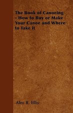 The Book of Canoeing - How to Buy or Make Your Canoe and Where to Take it