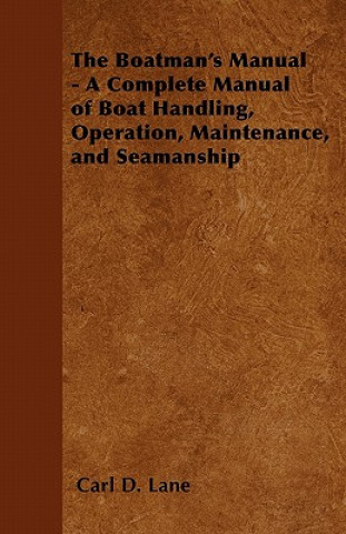 The Boatman's Manual - A Complete Manual of Boat Handling, Operation, Maintenance, and Seamanship