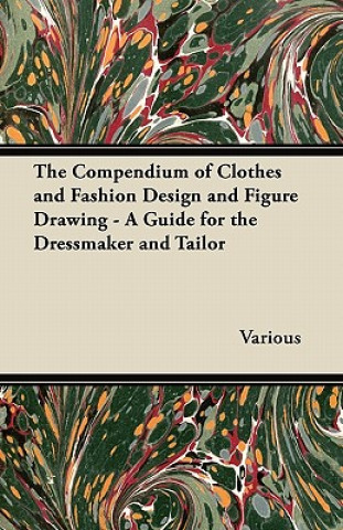 The Compendium of Clothes and Fashion Design and Figure Drawing - A Guide for the Dressmaker and Tailor