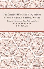 The Complete Illustrated Compendium of Mrs. Gaugain's Knitting, Netting, Knit Polka and Crocket Guides