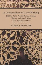 Compendium of Lace-Making - Bobbin, Filet, Needle-Point, Netting, Tatting and Much More - Four Volumes in One