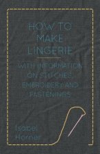 How to Make Lingerie - With Information on Stitches, Embroidery and Fastenings