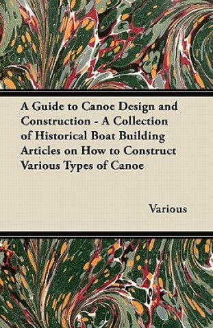 A Guide to Canoe Design and Construction - A Collection of Historical Boat Building Articles on How to Construct Various Types of Canoe