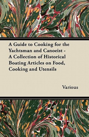 A Guide to Cooking for the Yachtsman and Canoeist - A Collection of Historical Boating Articles on Food, Cooking and Utensils