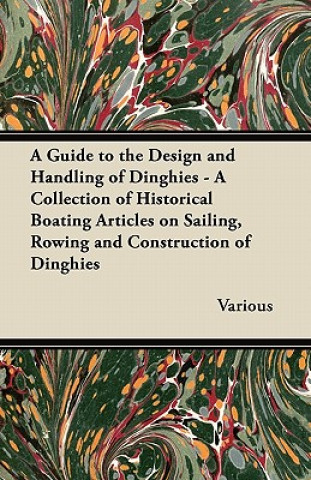 A Guide to the Design and Handling of Dinghies - A Collection of Historical Boating Articles on Sailing, Rowing and Construction of Dinghies