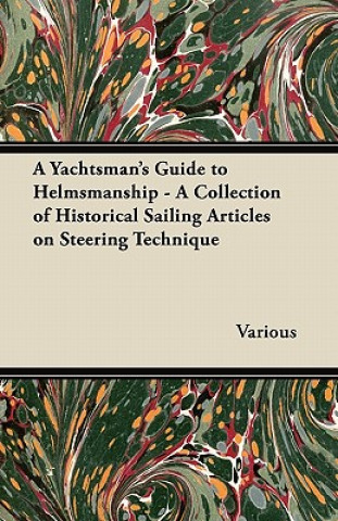A Yachtsman's Guide to Helmsmanship - A Collection of Historical Sailing Articles on Steering Technique
