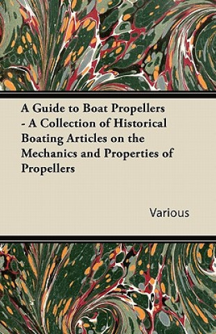 A Guide to Boat Propellers - A Collection of Historical Boating Articles on the Mechanics and Properties of Propellers