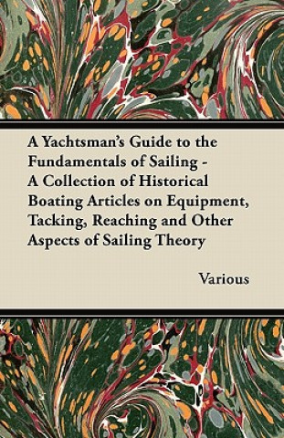 A   Yachtsman's Guide to the Fundamentals of Sailing - A Collection of Historical Boating Articles on Equipment, Tacking, Reaching and Other Aspects O