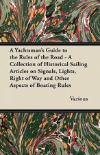 A Yachtsman's Guide to the Rules of the Road - A Collection of Historical Sailing Articles on Signals, Lights, Right of Way and Other Aspects of Boati