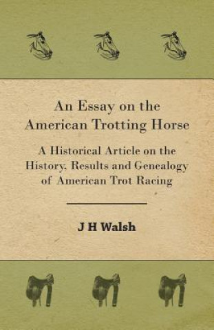 An Essay on the American Trotting Horse - A Historical Article on the History, Results and Genealogy of American Trot Racing