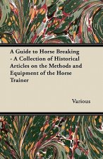A Guide to Horse Breaking - A Collection of Historical Articles on the Methods and Equipment of the Horse Trainer
