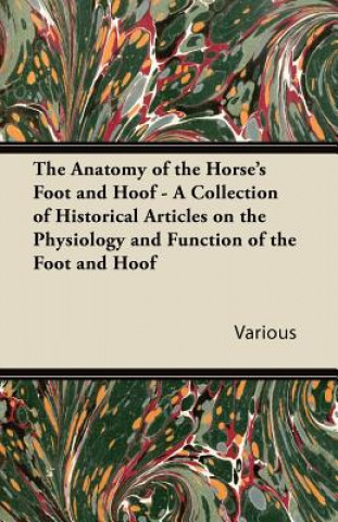Anatomy of the Horses Foot and Hoof - A Collection of Historical Articles on the Physiology and Function of the Foot and Hoof