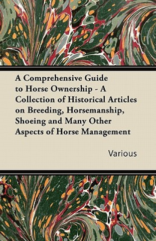A   Comprehensive Guide to Horse Ownership - A Collection of Historical Articles on Breeding, Horsemanship, Shoeing and Many Other Aspects of Horse Ma