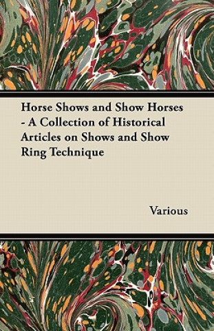 Horse Shows and Show Horses - A Collection of Historical Articles on Shows and Show Ring Technique
