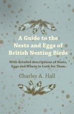 Guide to the Nests and Eggs of British Nesting Birds - With Detailed Descriptions of Nests, Eggs, and Where to Look for Them